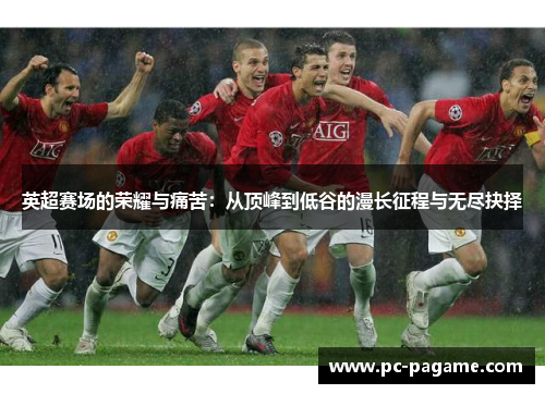 英超赛场的荣耀与痛苦:从顶峰到低谷的漫长征程与无尽抉择 英超赛场的荣耀与痛苦:从顶峰到低谷的漫长征程与无尽抉择