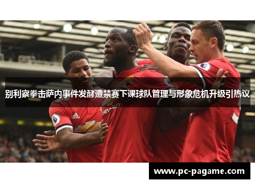 别利察拳击萨内事件发酵遭禁赛下课球队管理与形象危机升级引热议