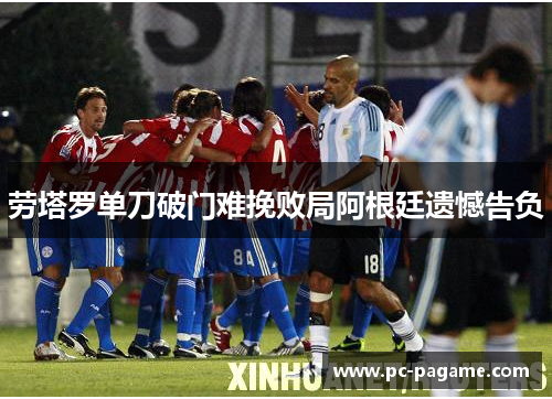 劳塔罗单刀破门难挽败局阿根廷遗憾告负