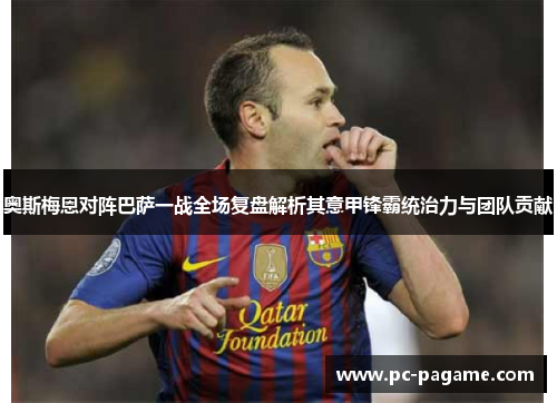 奥斯梅恩对阵巴萨一战全场复盘解析其意甲锋霸统治力与团队贡献