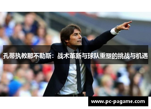 孔蒂执教那不勒斯：战术革新与球队重塑的挑战与机遇