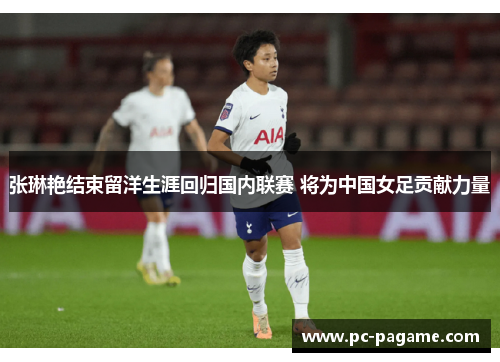 张琳艳结束留洋生涯回归国内联赛 将为中国女足贡献力量