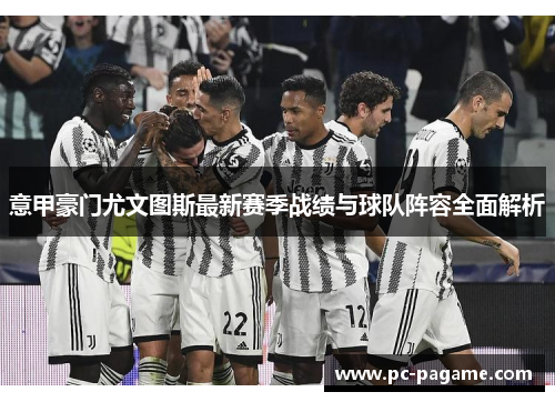 意甲豪门尤文图斯最新赛季战绩与球队阵容全面解析