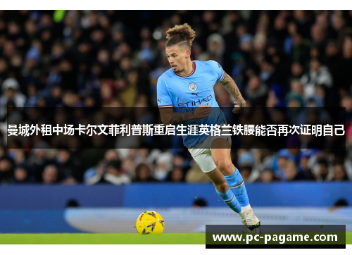 曼城外租中场卡尔文菲利普斯重启生涯英格兰铁腰能否再次证明自己