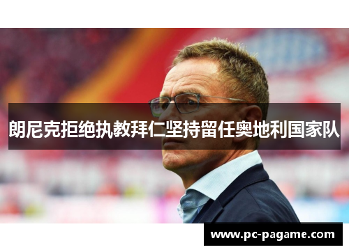 朗尼克拒绝执教拜仁坚持留任奥地利国家队