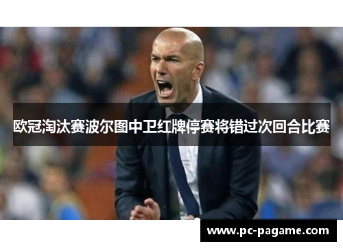 欧冠淘汰赛波尔图中卫红牌停赛将错过次回合比赛