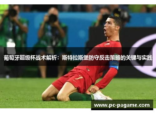 葡萄牙超级杯战术解析：斯特拉斯堡防守反击策略的关键与实践