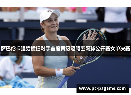 萨巴伦卡强势横扫对手首度晋级迈阿密网球公开赛女单决赛