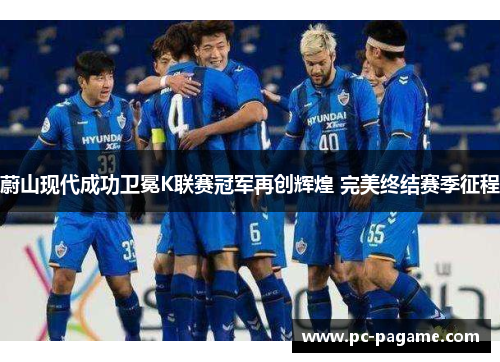 蔚山现代成功卫冕K联赛冠军再创辉煌 完美终结赛季征程