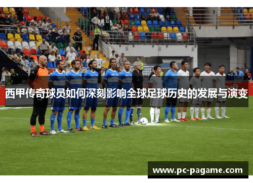 西甲传奇球员如何深刻影响全球足球历史的发展与演变