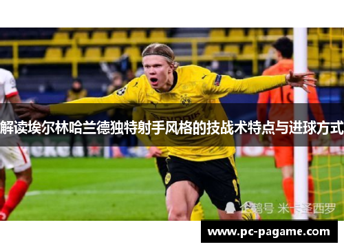 解读埃尔林哈兰德独特射手风格的技战术特点与进球方式 解读埃尔林哈兰德独特射手风格的技战术特点与进球方式