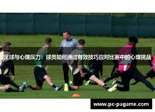 足球与心理压力：球员如何通过有效技巧应对比赛中的心理挑战