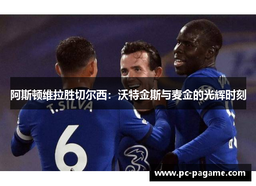 阿斯顿维拉胜切尔西：沃特金斯与麦金的光辉时刻