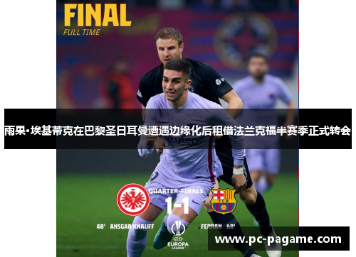 雨果·埃基蒂克在巴黎圣日耳曼遭遇边缘化后租借法兰克福半赛季正式转会