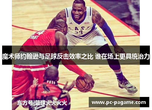 魔术师约翰逊与足球反击效率之比 谁在场上更具统治力