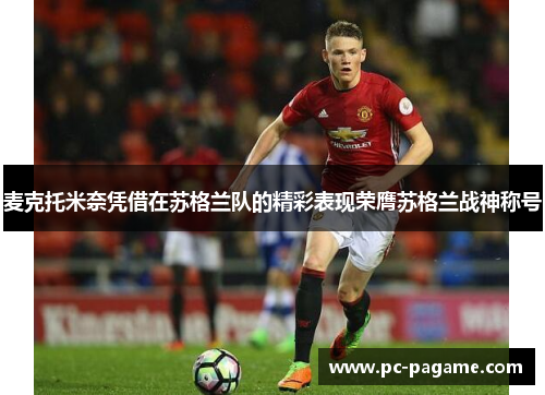 麦克托米奈凭借在苏格兰队的精彩表现荣膺苏格兰战神称号 麦克托米奈凭借在苏格兰队的精彩表现荣膺苏格兰战神称号