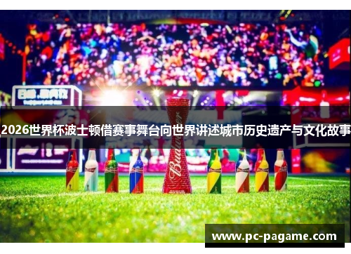 2026世界杯波士顿借赛事舞台向世界讲述城市历史遗产与文化故事
