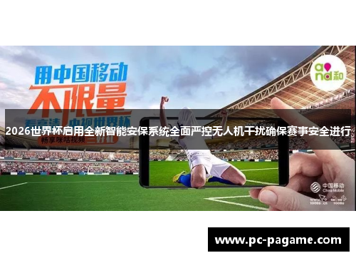 2026世界杯启用全新智能安保系统全面严控无人机干扰确保赛事安全进行