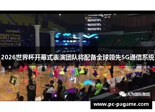 2026世界杯开幕式表演团队将配备全球领先5G通信系统