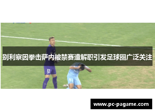 别利察因拳击萨内被禁赛遭解职引发足球圈广泛关注