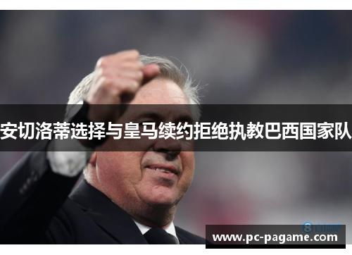 安切洛蒂选择与皇马续约拒绝执教巴西国家队