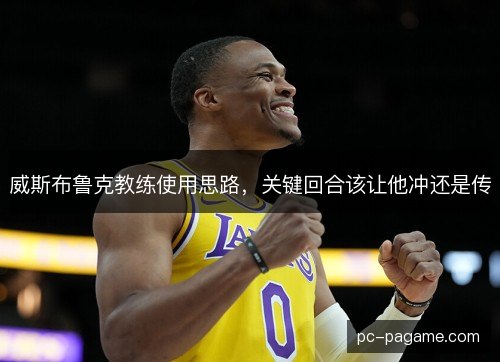 威斯布鲁克教练使用思路，关键回合该让他冲还是传
