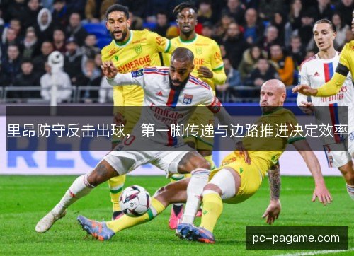 里昂防守反击出球，第一脚传递与边路推进决定效率