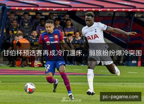 甘伯杯预选赛再成冷门温床，弱旅纷纷爆冷突围