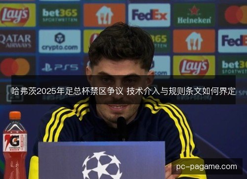 哈弗茨2025年足总杯禁区争议 技术介入与规则条文如何界定